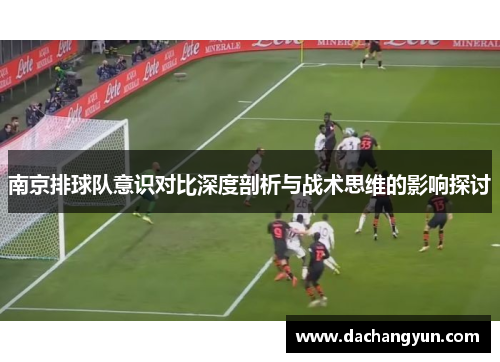南京排球队意识对比深度剖析与战术思维的影响探讨