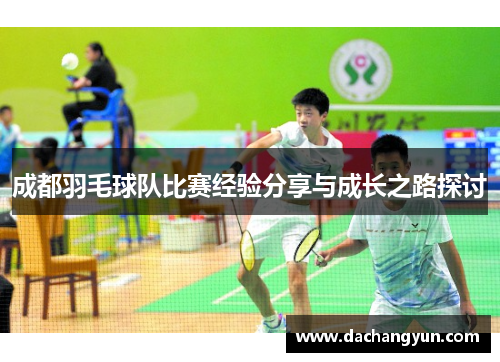 成都羽毛球队比赛经验分享与成长之路探讨