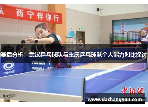 赛后分析：武汉乒乓球队与重庆乒乓球队个人能力对比探讨