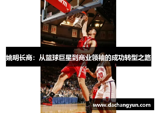 姚明长商：从篮球巨星到商业领袖的成功转型之路