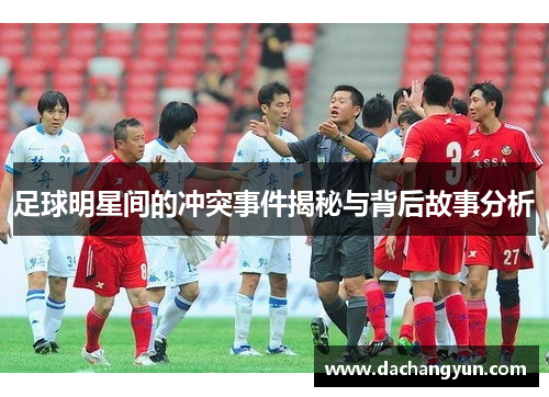 足球明星间的冲突事件揭秘与背后故事分析