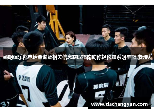 姚明俱乐部电话查询及相关信息获取指南助你轻松联系明星篮球团队
