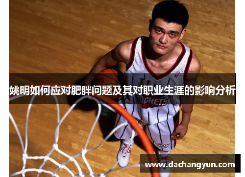姚明如何应对肥胖问题及其对职业生涯的影响分析