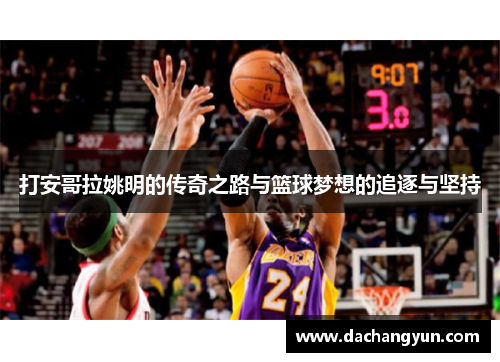 打安哥拉姚明的传奇之路与篮球梦想的追逐与坚持