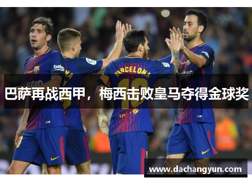 巴萨再战西甲，梅西击败皇马夺得金球奖