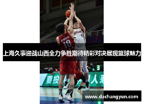 上海久事迎战山西全力争胜期待精彩对决展现篮球魅力