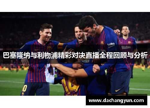 巴塞隆纳与利物浦精彩对决直播全程回顾与分析
