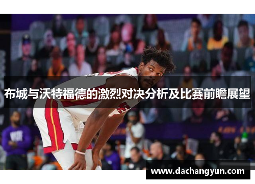布城与沃特福德的激烈对决分析及比赛前瞻展望
