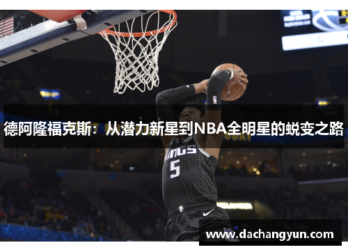 德阿隆福克斯：从潜力新星到NBA全明星的蜕变之路