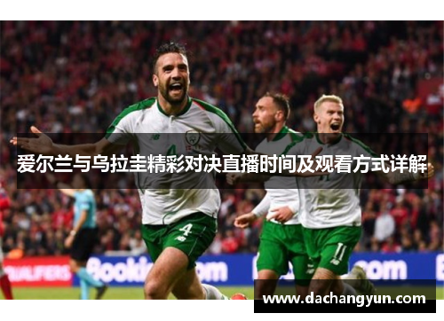 爱尔兰与乌拉圭精彩对决直播时间及观看方式详解