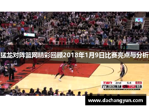 猛龙对阵篮网精彩回顾2018年1月9日比赛亮点与分析